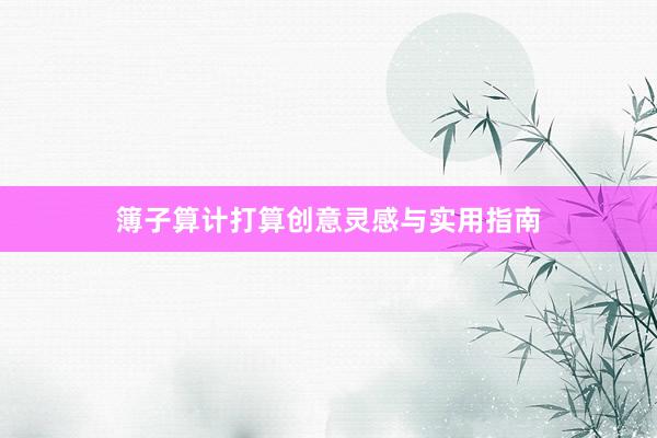 簿子算计打算创意灵感与实用指南