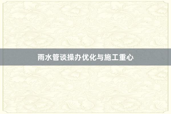 雨水管谈操办优化与施工重心