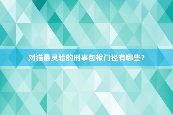 对猫最灵验的刑事包袱门径有哪些？