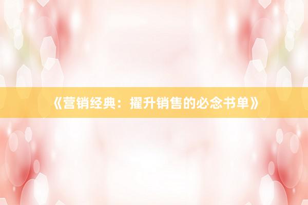 《营销经典:擢升销售的必念书单》