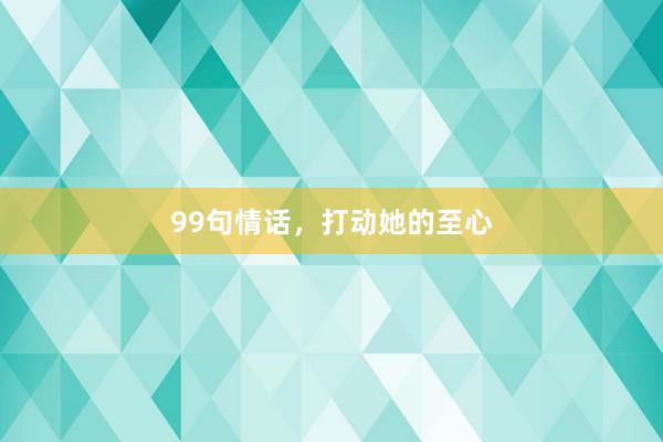 99句情话，打动她的至心